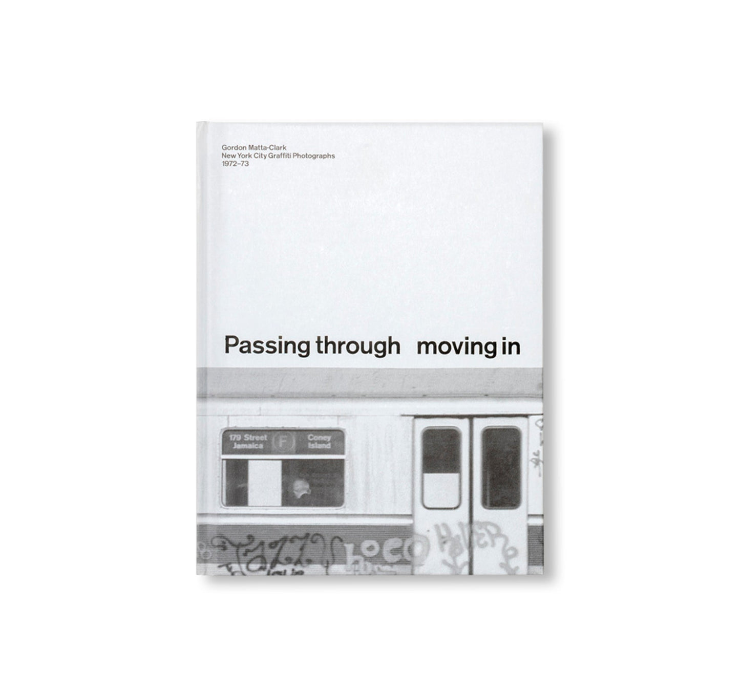 PASSING THROUGH MOVING IN AND GETTING AWAY WITH IT: GORDON MATTA-CLARK NEW YORK CITY GRAFFITI PHOTOGRAPHS, 1972–73 [SECOND PRINTING]